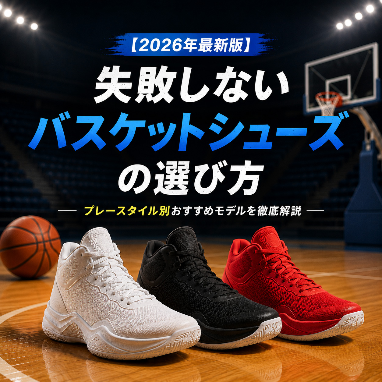 2026年最新版 失敗しないバスケットシューズの選び方 プレースタイル別おすすめモデル